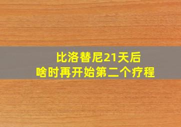 比洛替尼21天后 啥时再开始第二个疗程